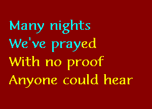 Many nights
We've prayed

With no promC
Anyone could hear