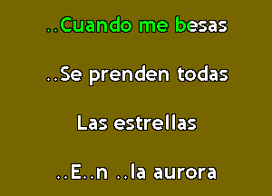 ..Cuando me besas

..Se prenden todas

Las estrellas

..E..n ..la aurora