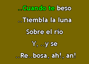 ..Cuando te beso
..Tiembla la luna

Sobre el rio

Y, ..y se

..Re..bosa, ah!, an!