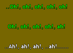 ..Oh!, oh!, oh!, oh!, oh!

ON, oh!, oh!, oh!, ah!

..Ah!, ah!, ah!, ..ah! ......