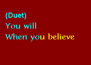 (Duet)
You will

When you believe