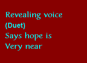 Revealing voice
(Duet)

Says hope is
Very near