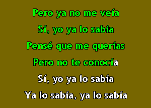 Pero ya no me veia
Si, yo ya lo sabia
Pense' que me querias
Pero no te conocia

Si, yo ya lo sabia

Ya lo sabia, ya lo sabia