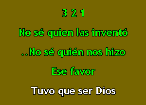 321

No se quien las inventc')

..No se' quie'n nos hizo

Ese favor

Tuvo que ser Dios