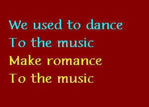 We used to dance
To the music

Make romance
T0 the music