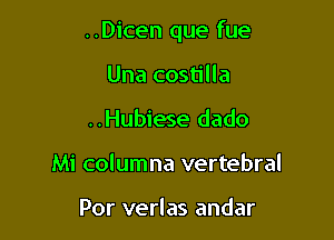 ..Dicen que fue

Una costilla
..Hubiese dado
Mi columna vertebral

Por verlas andar