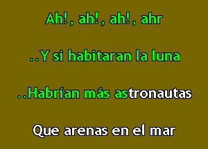 Ahl, ah!, ah!, ahr
..Y si habitaran la luna

..Habrian mas astronautas

Que arenas en el mar