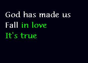 God has made us
Fall in love

It's true