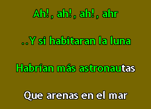 AM, ah!, ah!, ahr

..Y si habitaran la luna
Habrian mas astronautas

Que arenas en el mar