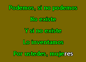 Podemos, si no podemos

No existe
Y si no existe
Lo inventamos

Por ustedes, mujeres