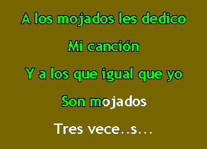 A los mojados les dedico

Mi cancidn

Y a los que igual que yo

Son mojados

Tres vece..s...