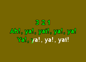 321

AM, ya!, yai!, ya!, ya!
Ya!, ya!, ya!, yai!