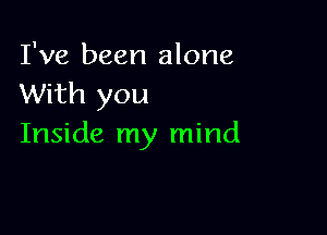 I've been alone
With you

Inside my mind