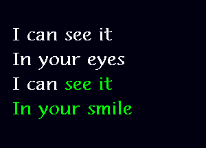 I can see it
In your eyes

I can see it
In your smile