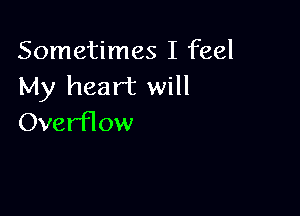 Sometimes I feel
My heart will

Overflow