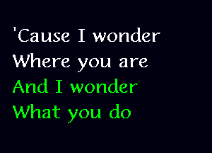 'Cause I wonder
Where you are

And I wonder
What you do