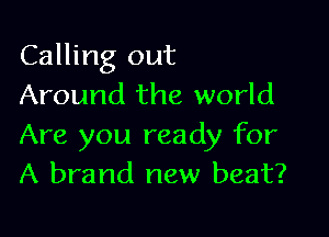 Calling out
Around the world

Are you ready for
A brand new beat?