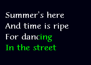 Summer's here
And time is ripe

For dancing
In the street