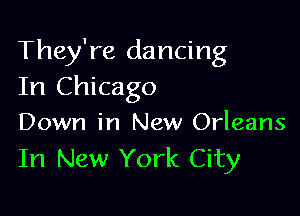 They're dancing
In Chicago

Down in New Orleans
In New York City