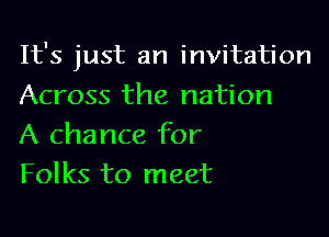 It's just an invitation

Across the nation
A chance for
Folks to meet