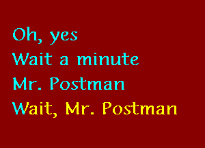 Oh, yes
Wait a minute

Mr. Postman
Wait, Mr. Postman