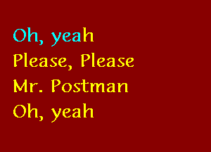 Oh, yeah
Please, Please

Mr. Postman
Oh, yeah