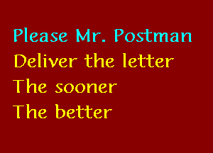 Please Mr. Postman
Deliver the letter

The sooner
The better