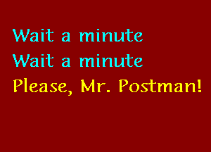 Wait a minute
Wait a minute

Please, Mr. Postman!