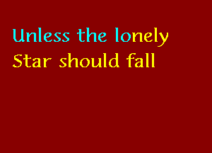 Unless the lonely
Star should fall