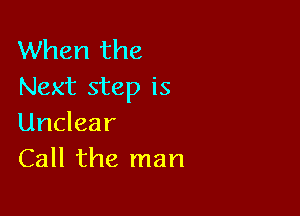 When the
Next step is

Unclear
Call the man