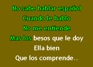 No sabe hablar espariol
Cuando le hablo
No me entiende
Mas los besos que le doy
Ella bien

Que los comprende.. l