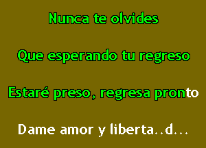 Nunca te olvides
Que esperando tu regreso
Estare' preso, regresa pronto

Dame amor y liberta..d...