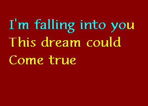 I'm falling into you
This dream could

Come true