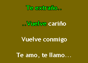 Te extraliou

..Vuelve caririo

Vuelve conmigo

Te amo, te llamo...