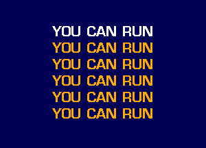 YOU CAN RUN
YOU CAN RUN
YOU CAN RUN

YOU CAN RUN
YOU CAN RUN
YOU CAN RUN