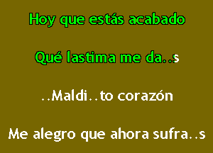 Hoy que estas acabado
Que' lastima me da..s
..Maldi. .to corazc'm

Me alegro que ahora sufra..s