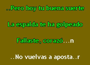 ..Pero hoy tu buena suerte
La espalda te ha golpeado
Fallaste, corazc')...n

..No vuelvas a aposta..r