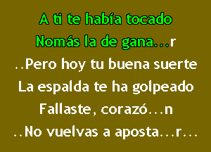 A ti te habia tocado
Nomas la de gana...r
..Pero hoy tu buena suerte
La espalda te ha golpeado
Fallaste, corazc')...n
..No vuelvas a aposta...r...