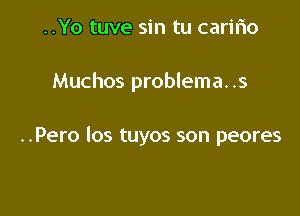 ..Yo tuve sin tu carifio

Muchos problema. .s

..Pero los tuyos son peores