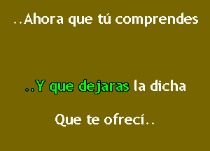 ..Ahora que tu comprendes

..Y que dejaras la dicha

Que te ofreci..