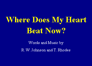 W here Does My Heart
Beat N 0W?

Woxds and Musxc by
R W Johnson andT Rhodes