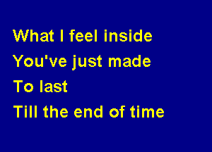 What I feel inside
You've just made

To last
Till the end of time