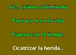 Ay!, cuanto sufrimiento
Pase' por ti en la Vida

Espero con el tiempo

Cicatrizar la herida.. l