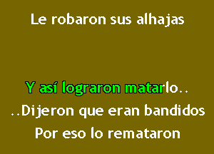 Le robaron sus alhajas

Y asi lograron matarlo..
..Dijeron que eran bandidos
Por eso lo remataron