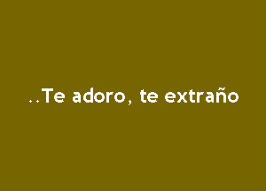 ..Te adoro, te extrafxo