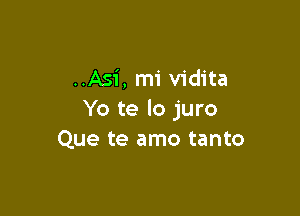 ..Asi, mi vidita

Yo te lo juro
Que te amo tanto