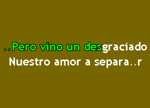 ..Pero vino un desgraciado

Nuestro amor a separa..r