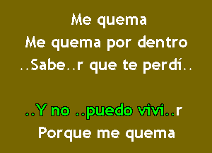 Me quema
Me quema por dentro
..Sabe..r que te perdi..

..Y no ..puedo vivi..r
Porque me quema