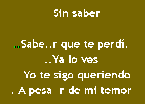 Me quema
Me quema por dentro
..Sabe..r que te perdi..

..Ya lo ves
..Yo te sigo queriendo
..A pesa..r de mi f