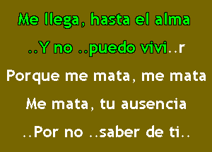 Me llega, hasta el alma
..Y no ..puedo vivi..r
Porque me mata, me mata
Me mata, tu ausencia

..Por no ..saber de ti..